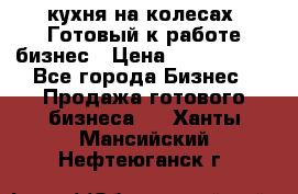 кухня на колесах -Готовый к работе бизнес › Цена ­ 1 300 000 - Все города Бизнес » Продажа готового бизнеса   . Ханты-Мансийский,Нефтеюганск г.